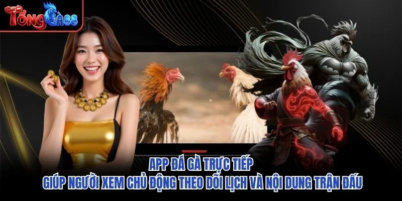 App đá gà trực tiếp giúp người xem chủ động theo dõi lịch và nội dung trận đấu