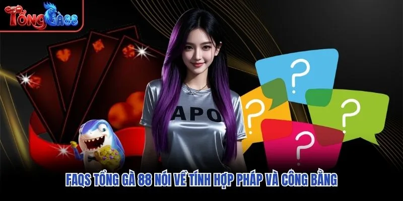 FAQs Tổng Gà 88 nói về tính hợp pháp và công bằng FAQs Tổng Gà 88 nói về tính hợp pháp và công bằng