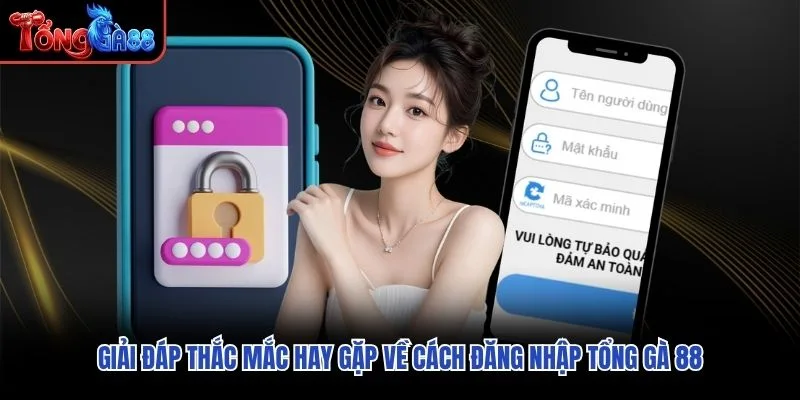 Giải đáp thắc mắc hay gặp về cách đăng nhập Tổng Gà 88