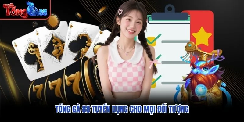 Tổng Gà 88 tuyển dụng cho mọi đối tượng