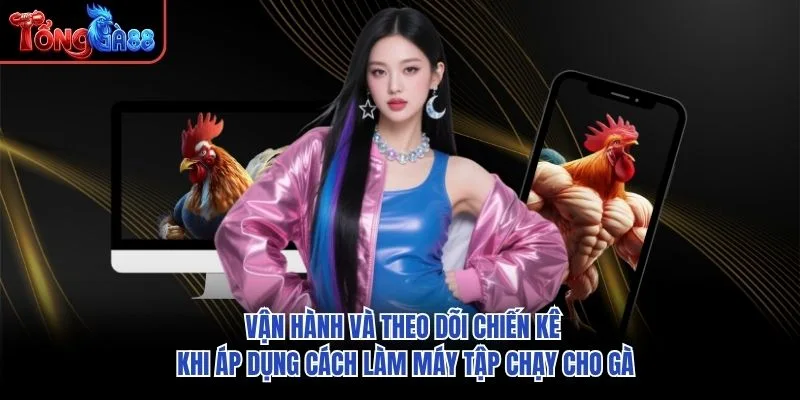 Vận hành và theo dõi chiến kê khi áp dụng cách làm máy tập chạy cho gà Vận hành và theo dõi chiến kê khi áp dụng cách làm máy tập chạy cho gà